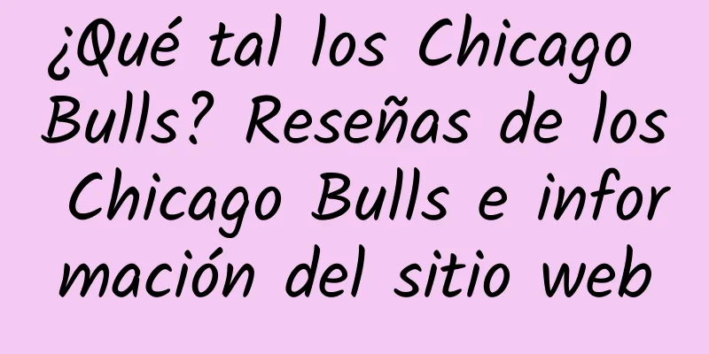 ¿Qué tal los Chicago Bulls? Reseñas de los Chicago Bulls e información del sitio web