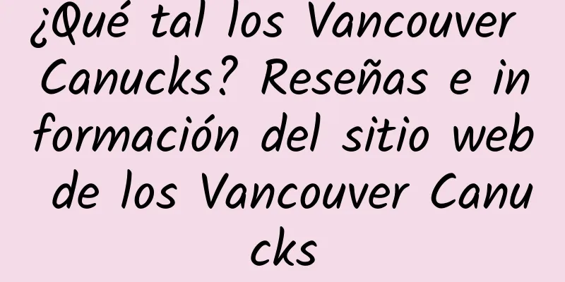 ¿Qué tal los Vancouver Canucks? Reseñas e información del sitio web de los Vancouver Canucks