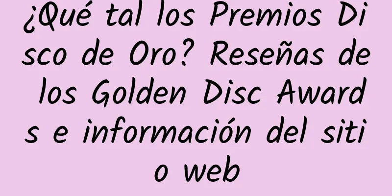 ¿Qué tal los Premios Disco de Oro? Reseñas de los Golden Disc Awards e información del sitio web