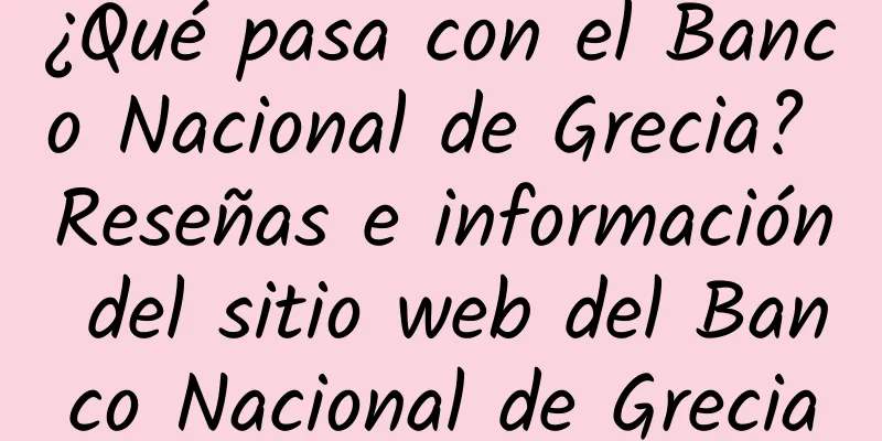 ¿Qué pasa con el Banco Nacional de Grecia? Reseñas e información del sitio web del Banco Nacional de Grecia