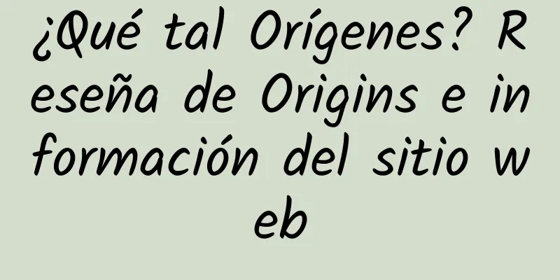 ¿Qué tal Orígenes? Reseña de Origins e información del sitio web