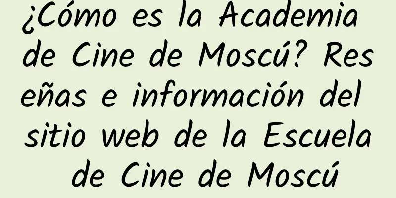 ¿Cómo es la Academia de Cine de Moscú? Reseñas e información del sitio web de la Escuela de Cine de Moscú