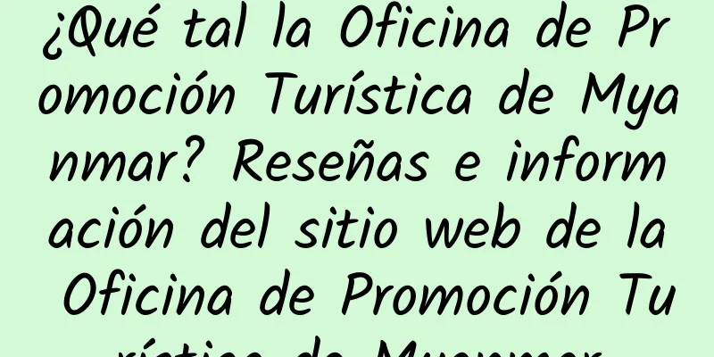 ¿Qué tal la Oficina de Promoción Turística de Myanmar? Reseñas e información del sitio web de la Oficina de Promoción Turística de Myanmar