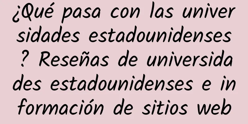 ¿Qué pasa con las universidades estadounidenses? Reseñas de universidades estadounidenses e información de sitios web