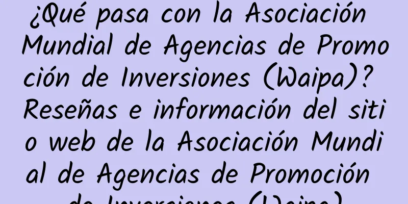 ¿Qué pasa con la Asociación Mundial de Agencias de Promoción de Inversiones (Waipa)? Reseñas e información del sitio web de la Asociación Mundial de Agencias de Promoción de Inversiones (Waipa)