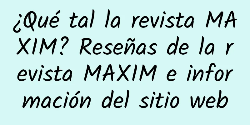 ¿Qué tal la revista MAXIM? Reseñas de la revista MAXIM e información del sitio web