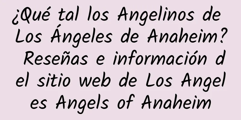 ¿Qué tal los Angelinos de Los Ángeles de Anaheim? Reseñas e información del sitio web de Los Angeles Angels of Anaheim