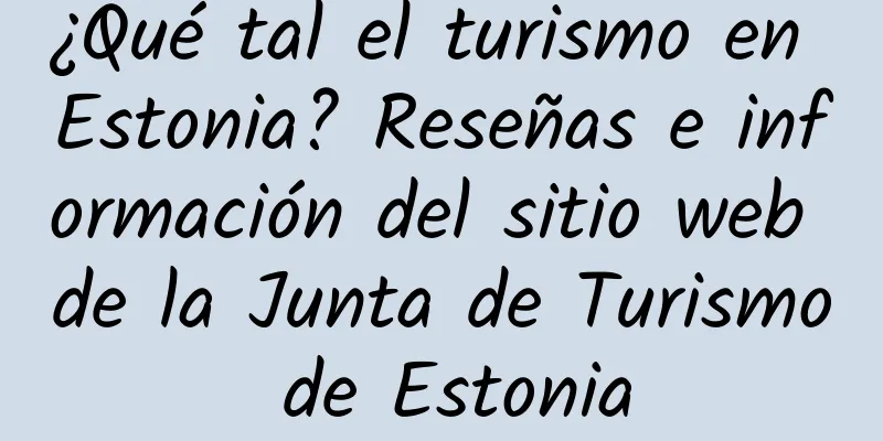 ¿Qué tal el turismo en Estonia? Reseñas e información del sitio web de la Junta de Turismo de Estonia