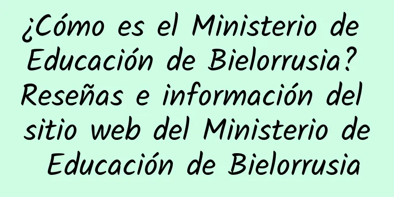 ¿Cómo es el Ministerio de Educación de Bielorrusia? Reseñas e información del sitio web del Ministerio de Educación de Bielorrusia