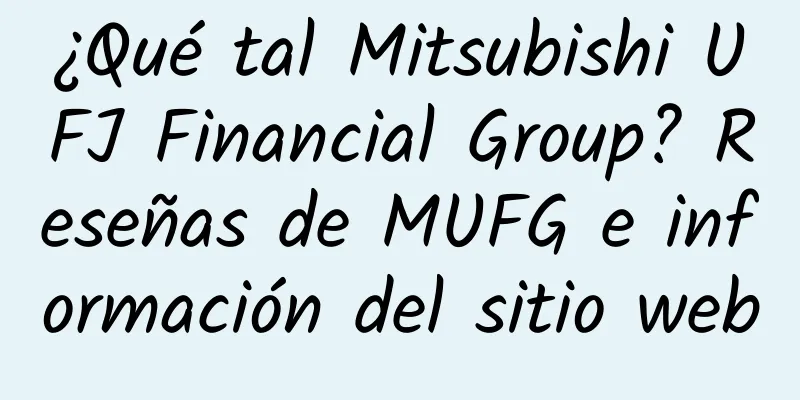 ¿Qué tal Mitsubishi UFJ Financial Group? Reseñas de MUFG e información del sitio web