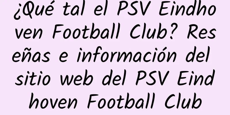 ¿Qué tal el PSV Eindhoven Football Club? Reseñas e información del sitio web del PSV Eindhoven Football Club