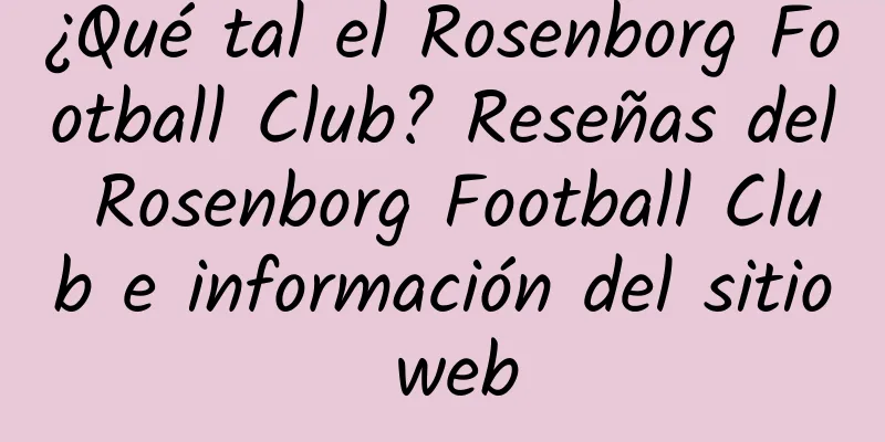 ¿Qué tal el Rosenborg Football Club? Reseñas del Rosenborg Football Club e información del sitio web