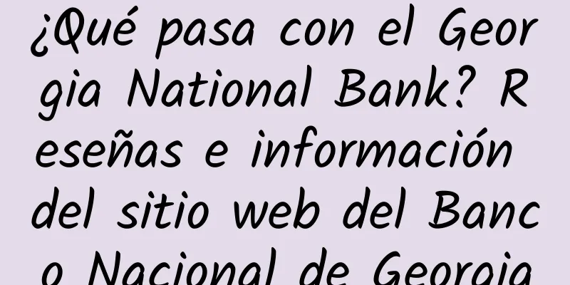 ¿Qué pasa con el Georgia National Bank? Reseñas e información del sitio web del Banco Nacional de Georgia