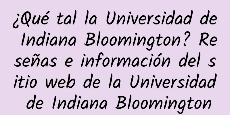 ¿Qué tal la Universidad de Indiana Bloomington? Reseñas e información del sitio web de la Universidad de Indiana Bloomington