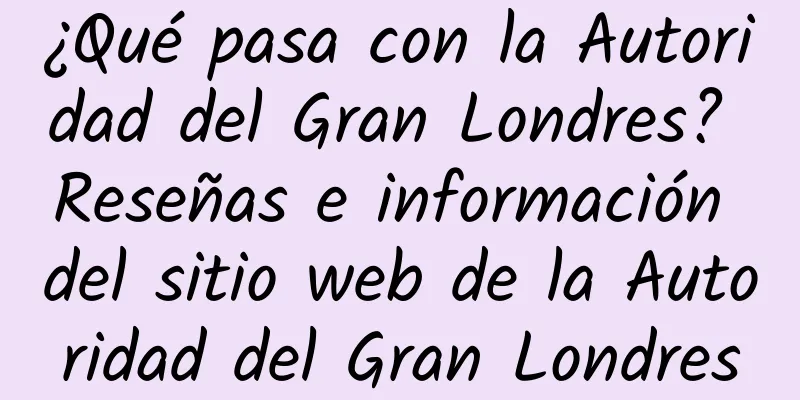 ¿Qué pasa con la Autoridad del Gran Londres? Reseñas e información del sitio web de la Autoridad del Gran Londres