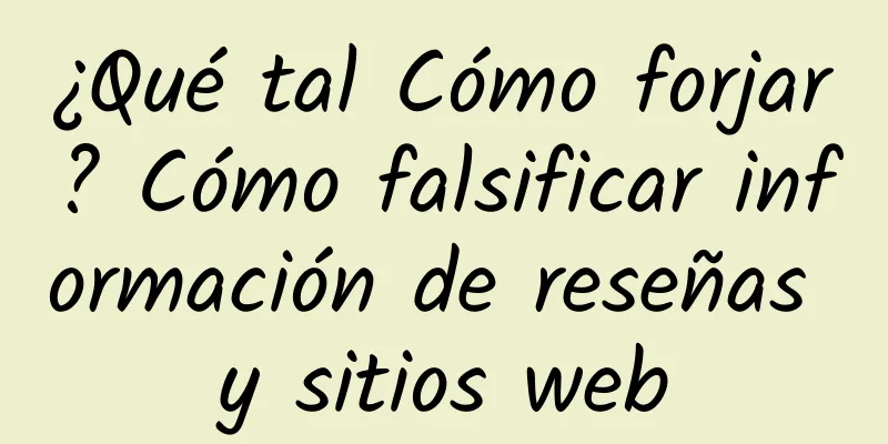 ¿Qué tal Cómo forjar? Cómo falsificar información de reseñas y sitios web