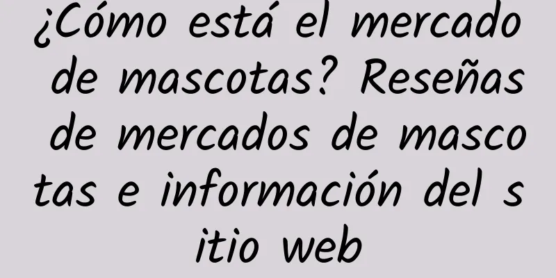 ¿Cómo está el mercado de mascotas? Reseñas de mercados de mascotas e información del sitio web