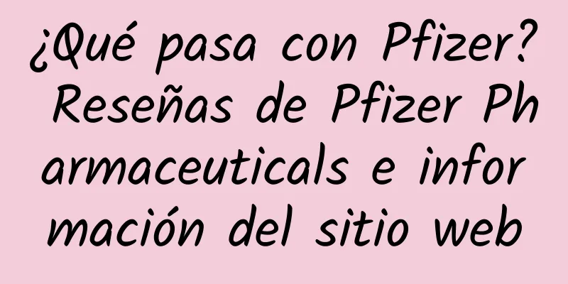 ¿Qué pasa con Pfizer? Reseñas de Pfizer Pharmaceuticals e información del sitio web