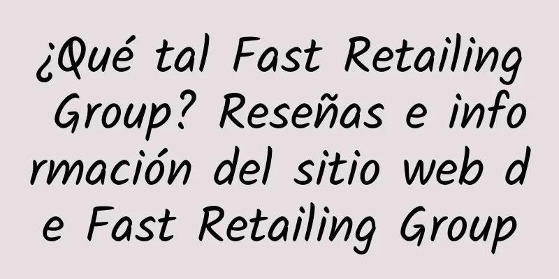 ¿Qué tal Fast Retailing Group? Reseñas e información del sitio web de Fast Retailing Group