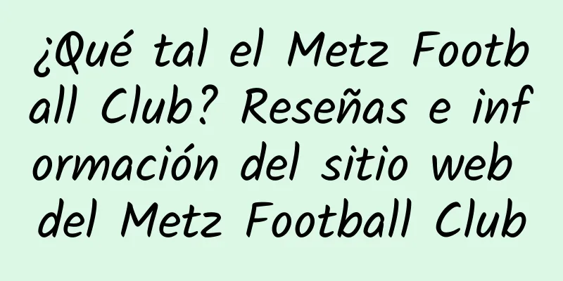 ¿Qué tal el Metz Football Club? Reseñas e información del sitio web del Metz Football Club