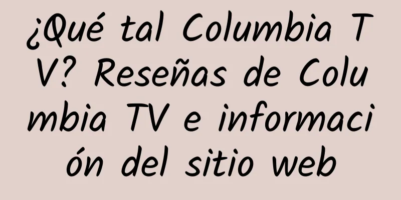 ¿Qué tal Columbia TV? Reseñas de Columbia TV e información del sitio web