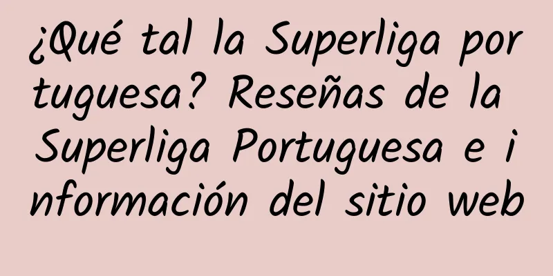 ¿Qué tal la Superliga portuguesa? Reseñas de la Superliga Portuguesa e información del sitio web