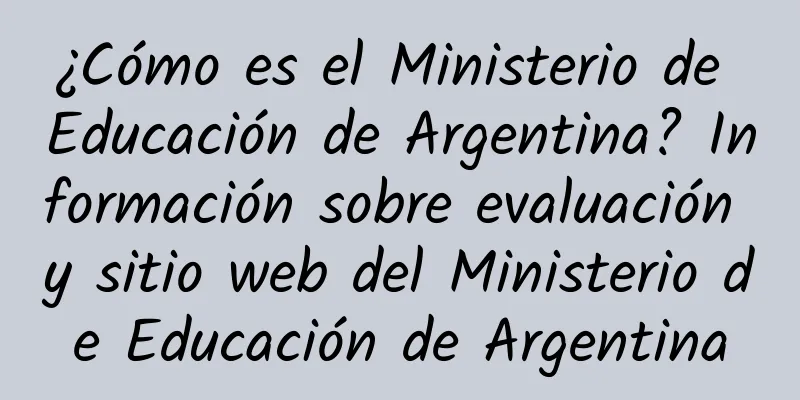 ¿Cómo es el Ministerio de Educación de Argentina? Información sobre evaluación y sitio web del Ministerio de Educación de Argentina