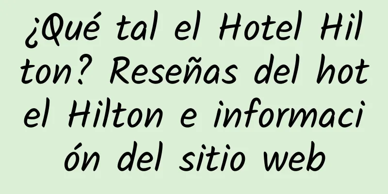 ¿Qué tal el Hotel Hilton? Reseñas del hotel Hilton e información del sitio web