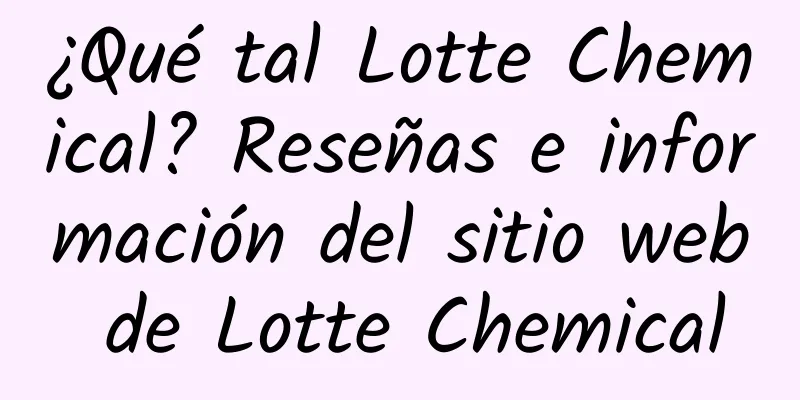¿Qué tal Lotte Chemical? Reseñas e información del sitio web de Lotte Chemical