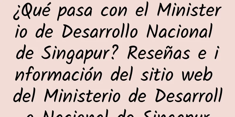¿Qué pasa con el Ministerio de Desarrollo Nacional de Singapur? Reseñas e información del sitio web del Ministerio de Desarrollo Nacional de Singapur