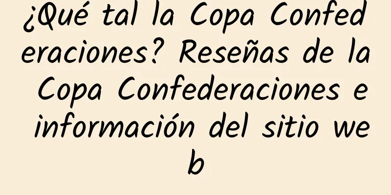 ¿Qué tal la Copa Confederaciones? Reseñas de la Copa Confederaciones e información del sitio web