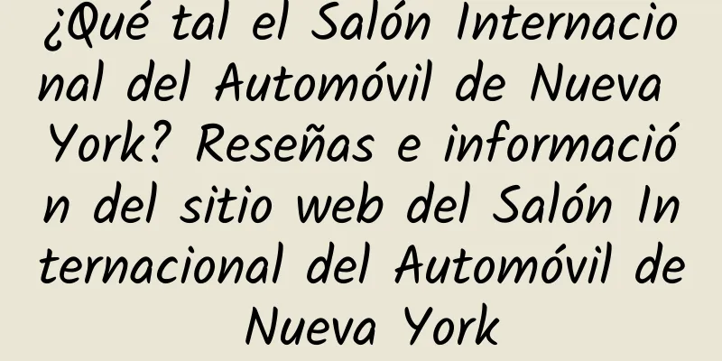 ¿Qué tal el Salón Internacional del Automóvil de Nueva York? Reseñas e información del sitio web del Salón Internacional del Automóvil de Nueva York
