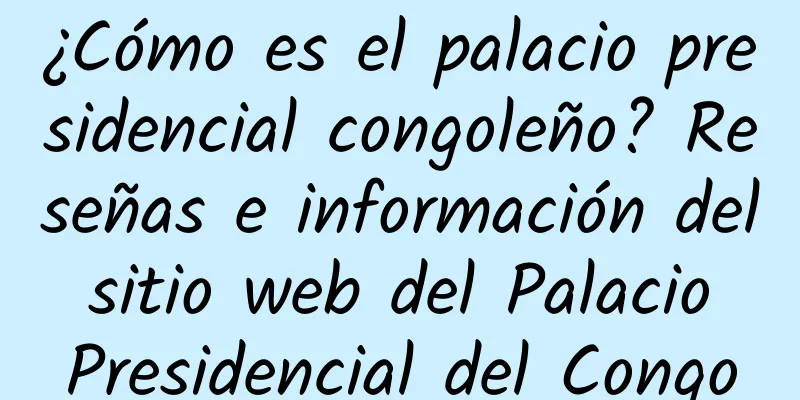 ¿Cómo es el palacio presidencial congoleño? Reseñas e información del sitio web del Palacio Presidencial del Congo