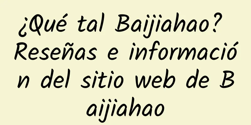 ¿Qué tal Baijiahao? Reseñas e información del sitio web de Baijiahao