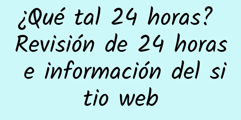 ¿Qué tal 24 horas? Revisión de 24 horas e información del sitio web