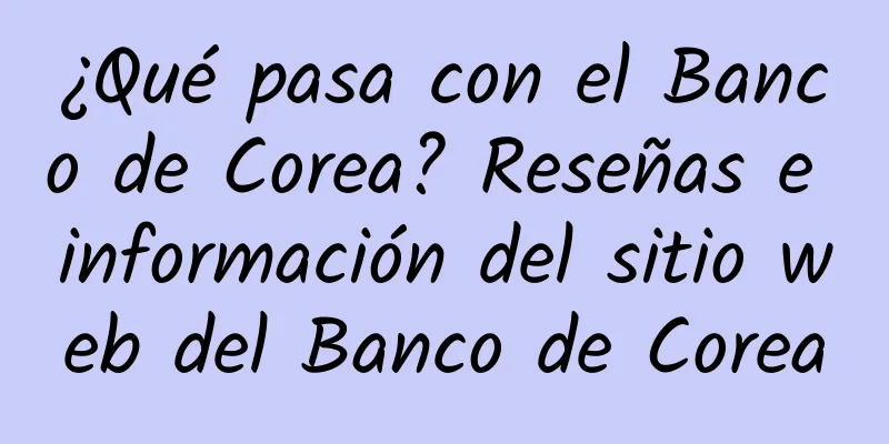 ¿Qué pasa con el Banco de Corea? Reseñas e información del sitio web del Banco de Corea