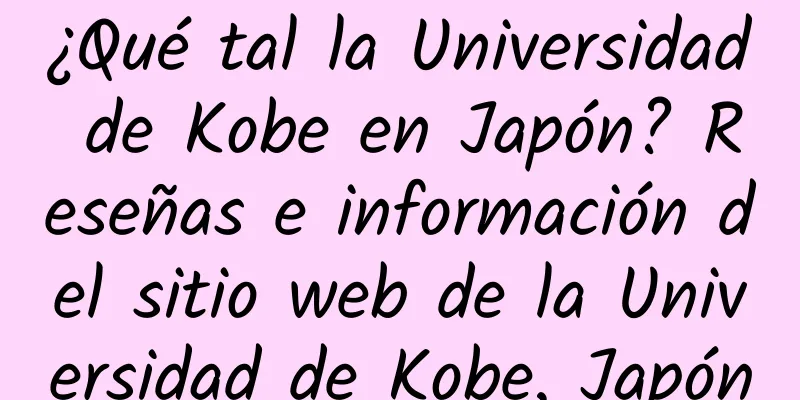 ¿Qué tal la Universidad de Kobe en Japón? Reseñas e información del sitio web de la Universidad de Kobe, Japón