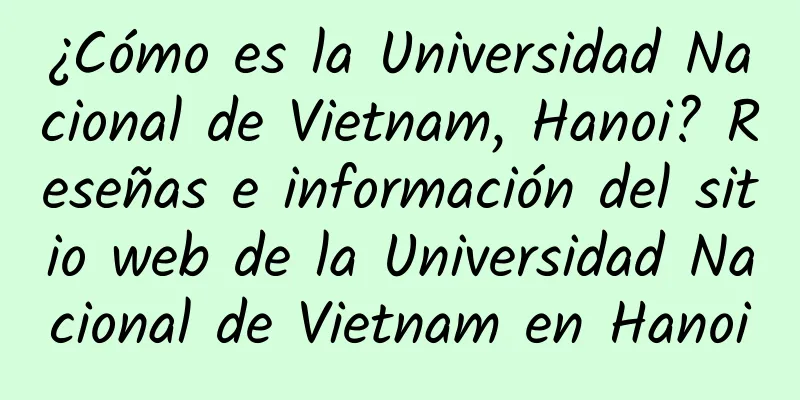 ¿Cómo es la Universidad Nacional de Vietnam, Hanoi? Reseñas e información del sitio web de la Universidad Nacional de Vietnam en Hanoi