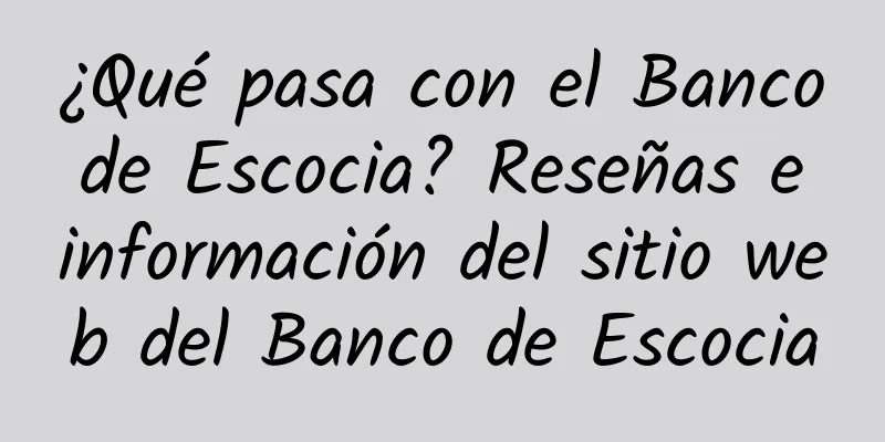 ¿Qué pasa con el Banco de Escocia? Reseñas e información del sitio web del Banco de Escocia