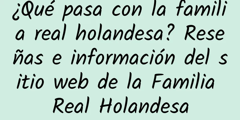 ¿Qué pasa con la familia real holandesa? Reseñas e información del sitio web de la Familia Real Holandesa