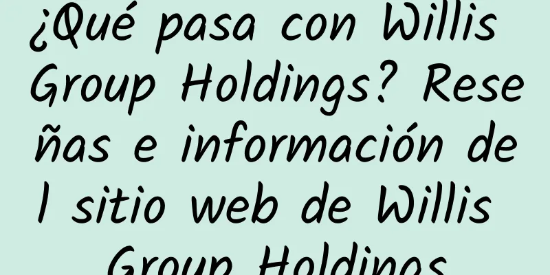¿Qué pasa con Willis Group Holdings? Reseñas e información del sitio web de Willis Group Holdings