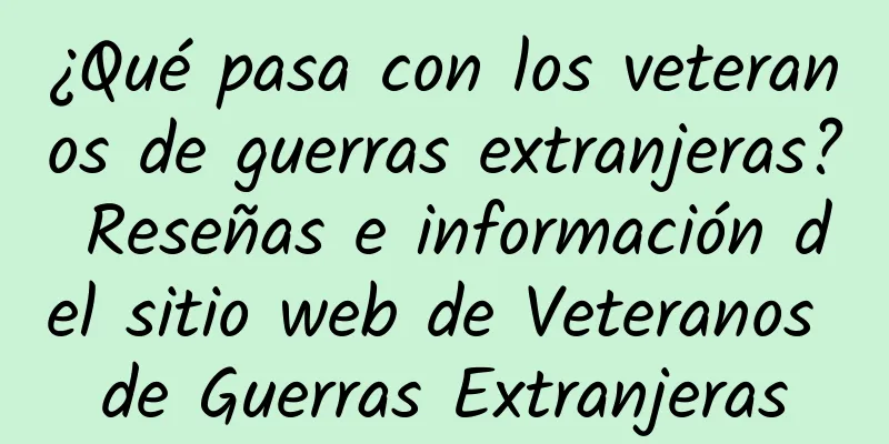 ¿Qué pasa con los veteranos de guerras extranjeras? Reseñas e información del sitio web de Veteranos de Guerras Extranjeras