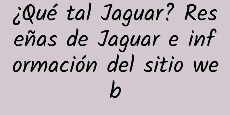 ¿Qué tal Jaguar? Reseñas de Jaguar e información del sitio web