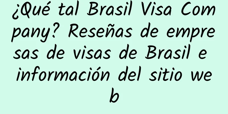 ¿Qué tal Brasil Visa Company? Reseñas de empresas de visas de Brasil e información del sitio web