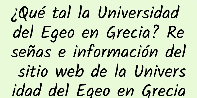 ¿Qué tal la Universidad del Egeo en Grecia? Reseñas e información del sitio web de la Universidad del Egeo en Grecia