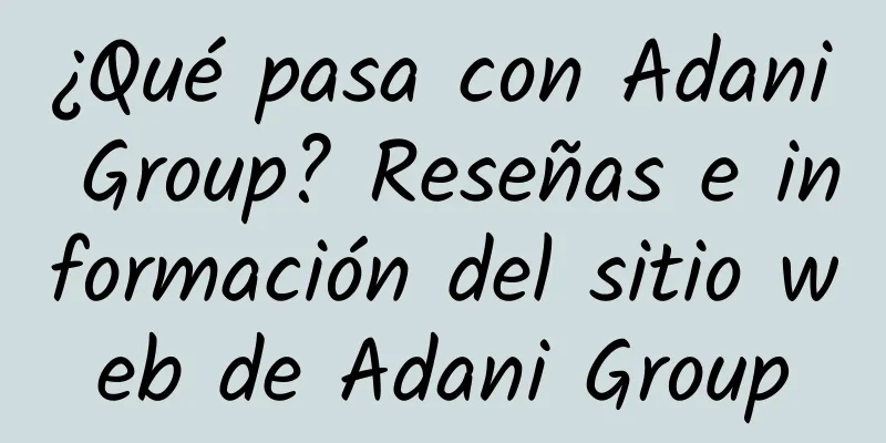 ¿Qué pasa con Adani Group? Reseñas e información del sitio web de Adani Group