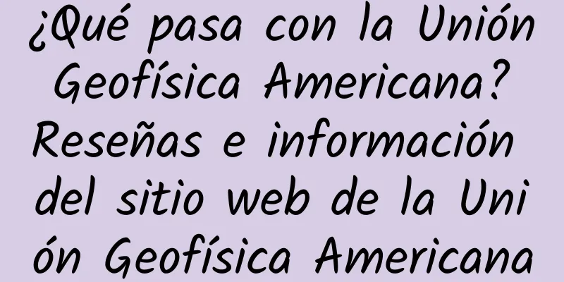 ¿Qué pasa con la Unión Geofísica Americana? Reseñas e información del sitio web de la Unión Geofísica Americana