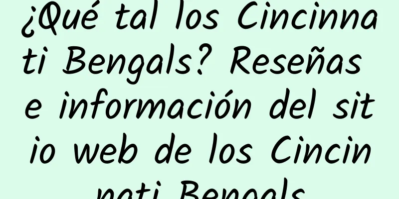 ¿Qué tal los Cincinnati Bengals? Reseñas e información del sitio web de los Cincinnati Bengals