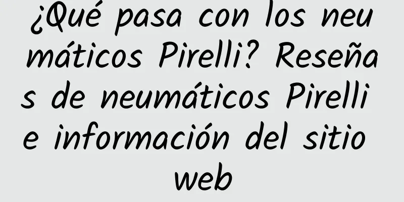 ¿Qué pasa con los neumáticos Pirelli? Reseñas de neumáticos Pirelli e información del sitio web