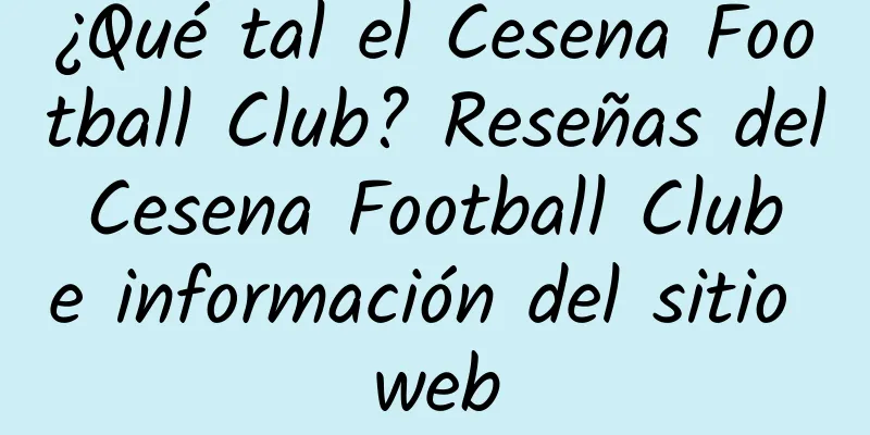 ¿Qué tal el Cesena Football Club? Reseñas del Cesena Football Club e información del sitio web